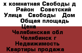 2х комнатная Свободы д.145 › Район ­ Советский › Улица ­ Свободы › Дом ­ 145 › Общая площадь ­ 55 › Цена ­ 3 400 000 - Челябинская обл., Челябинск г. Недвижимость » Квартиры продажа   . Челябинская обл.